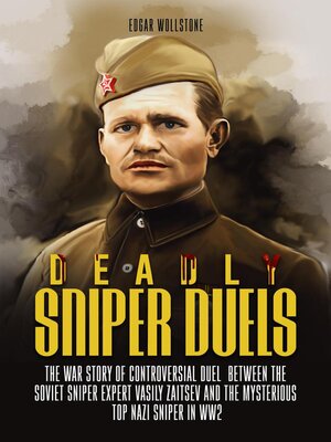cover image of Deadly Sniper Duels--The War Story of Controversial Duel Between the Soviet Sniper Expert Vasily Zaitsev and the Mysterious Top Nazi Sniper in WW2